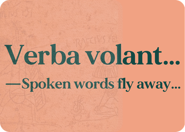 Verba volant scripta manent (Spoken words fly away, written ones remain)